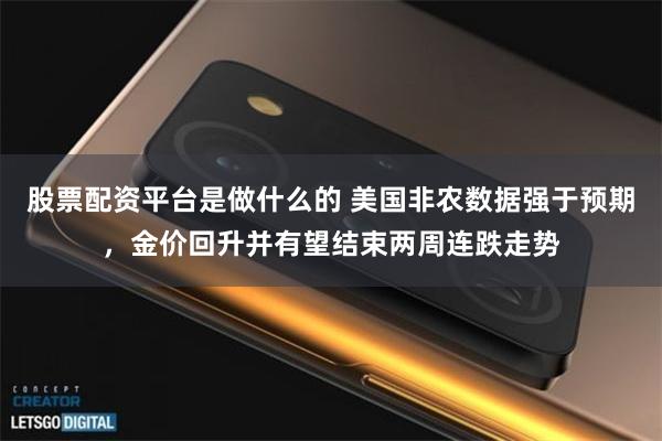 股票配资平台是做什么的 美国非农数据强于预期，金价回升并有望结束两周连跌走势