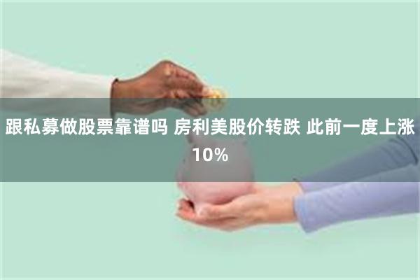 跟私募做股票靠谱吗 房利美股价转跌 此前一度上涨10%