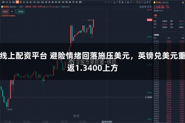 线上配资平台 避险情绪回落施压美元，英镑兑美元重返1.3400上方