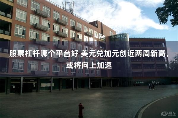 股票杠杆哪个平台好 美元兑加元创近两周新高，或将向上加速