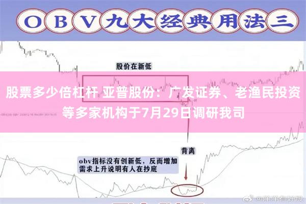 股票多少倍杠杆 亚普股份：广发证券、老渔民投资等多家机构于7月29日调研我司