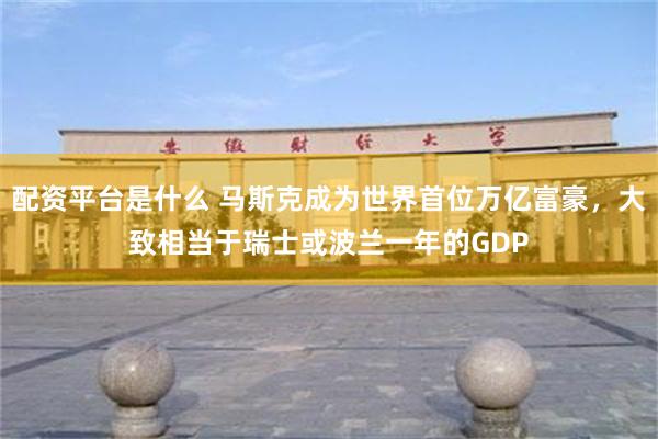 配资平台是什么 马斯克成为世界首位万亿富豪，大致相当于瑞士或波兰一年的GDP
