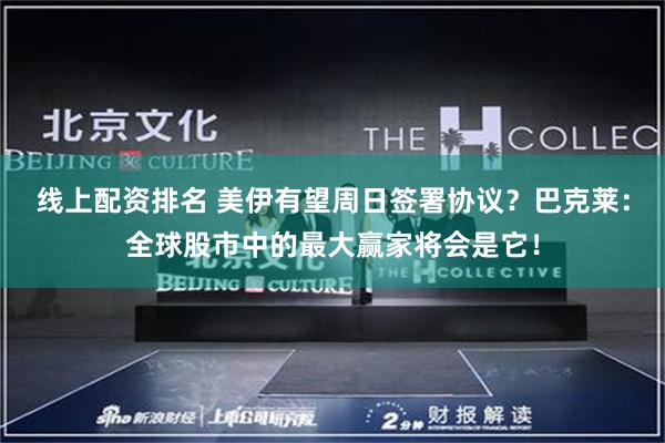 线上配资排名 美伊有望周日签署协议？巴克莱：全球股市中的最大赢家将会是它！