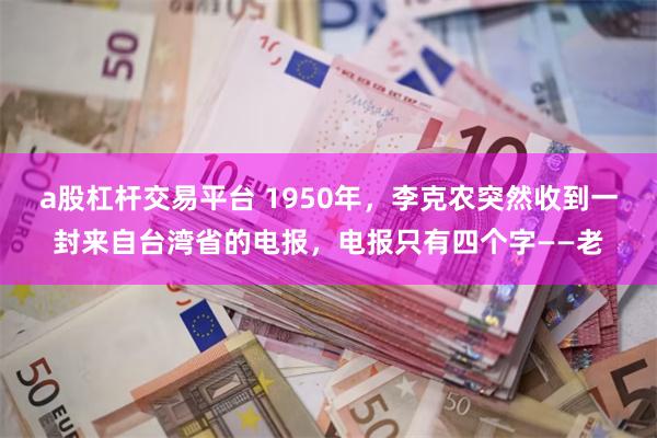 a股杠杆交易平台 1950年，李克农突然收到一封来自台湾省的电报，电报只有四个字——老