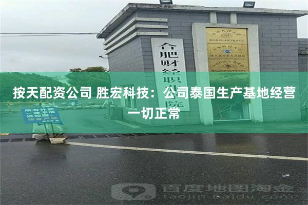 按天配资公司 胜宏科技：公司泰国生产基地经营一切正常