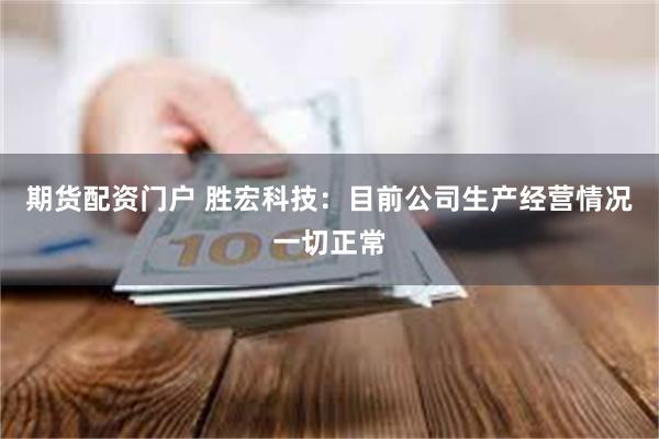期货配资门户 胜宏科技：目前公司生产经营情况一切正常
