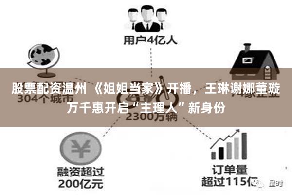 股票配资温州 《姐姐当家》开播，王琳谢娜董璇万千惠开启“主理人”新身份