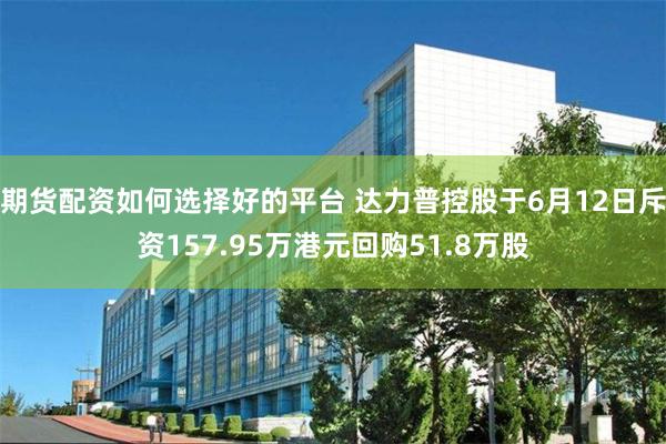 期货配资如何选择好的平台 达力普控股于6月12日斥资157.95万港元回购51.8万股