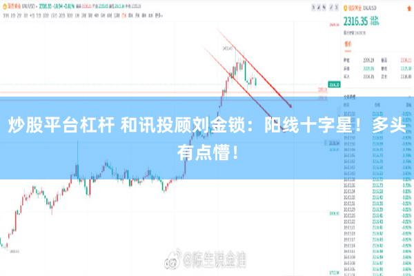 炒股平台杠杆 和讯投顾刘金锁:阳线十字星!多头有点懵!