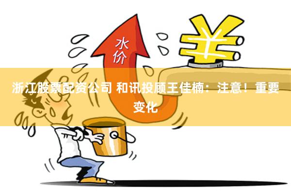 浙江股票配资公司 和讯投顾王佳楠：注意！重要变化