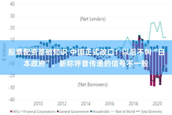 股票配资基础知识 中国正式改口！以后不叫“日本政府”，新称呼曾传递的信号不一般