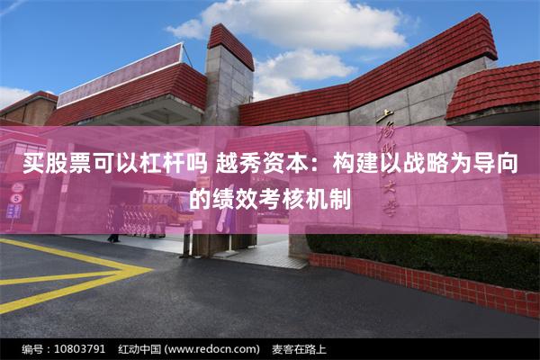 买股票可以杠杆吗 越秀资本：构建以战略为导向的绩效考核机制
