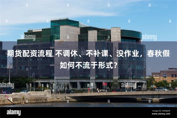 期货配资流程 不调休、不补课、没作业，春秋假如何不流于形式？