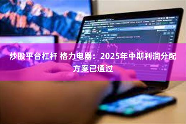 炒股平台杠杆 格力电器：2025年中期利润分配方案已通过