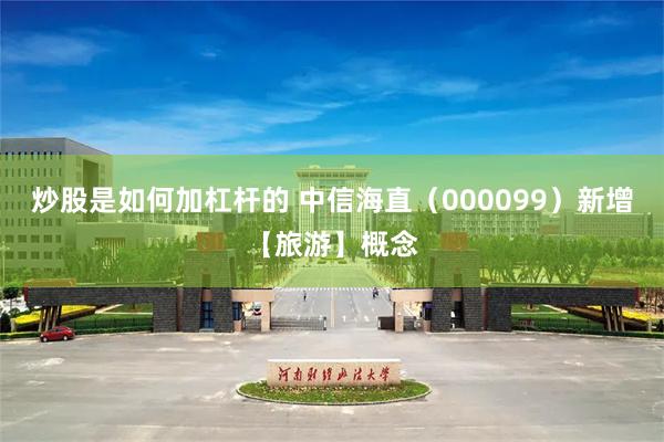 炒股是如何加杠杆的 中信海直（000099）新增【旅游】概念