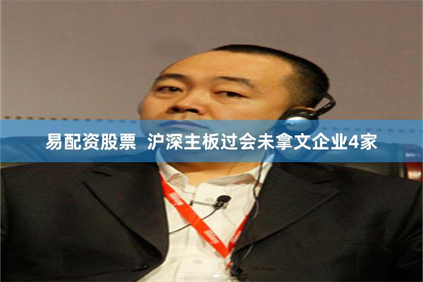 易配资股票  沪深主板过会未拿文企业4家