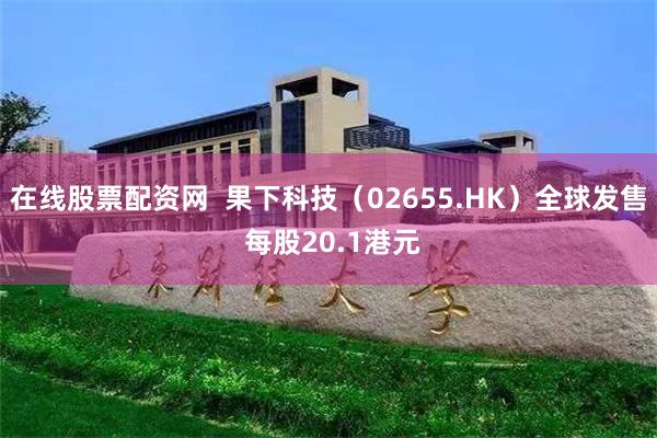 在线股票配资网  果下科技（02655.HK）全球发售 每股20.1港元