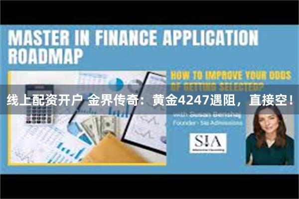 线上配资开户 金界传奇：黄金4247遇阻，直接空！