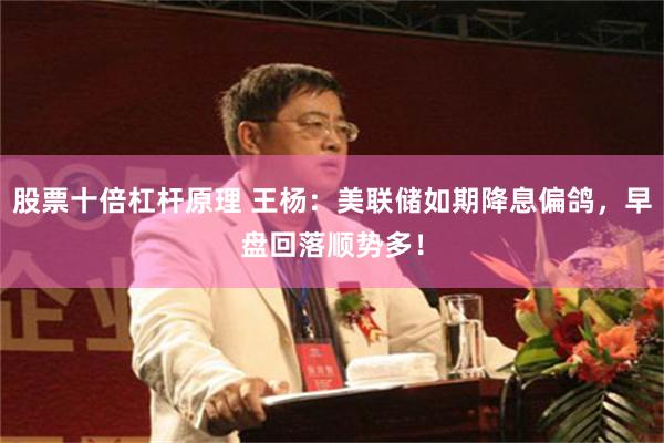 股票十倍杠杆原理 王杨：美联储如期降息偏鸽，早盘回落顺势多！