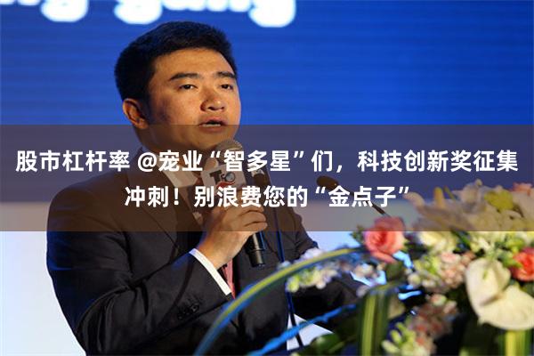 股市杠杆率 @宠业“智多星”们，科技创新奖征集冲刺！别浪费您的“金点子”