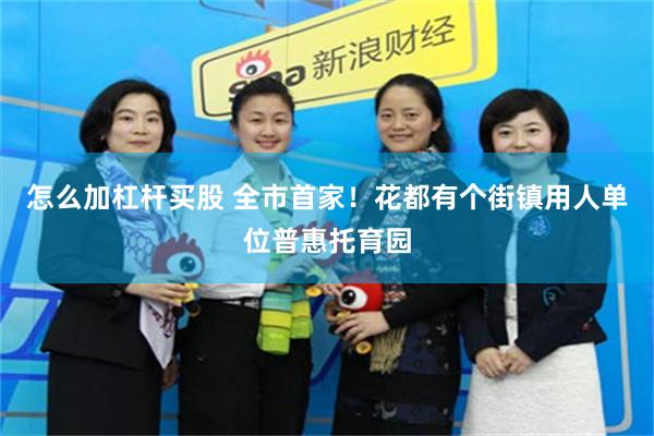 怎么加杠杆买股 全市首家！花都有个街镇用人单位普惠托育园