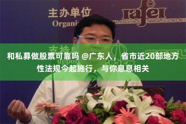 和私募做股票可靠吗 @广东人,省市近20部地方性法规今起施行,与你息息相关