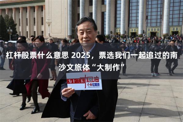 杠杆股票什么意思 2025,票选我们一起追过的南沙文旅体“大制作”