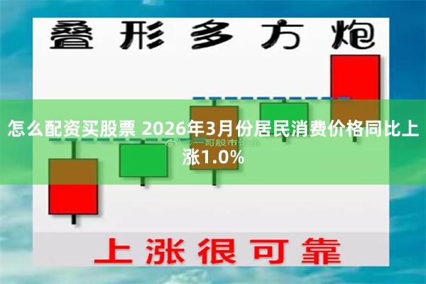 怎么配资买股票 2026年3月份居民消费价格同比上涨1.0%