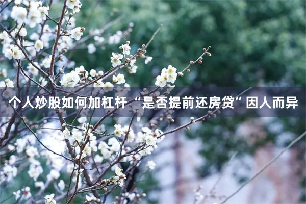 个人炒股如何加杠杆 “是否提前还房贷”因人而异