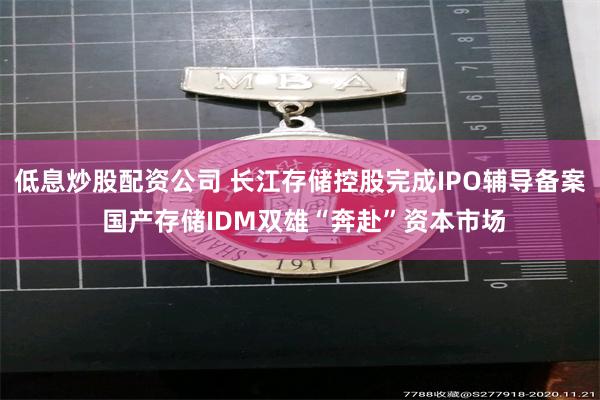 低息炒股配资公司 长江存储控股完成IPO辅导备案 国产存储IDM双雄“奔赴”资本市场