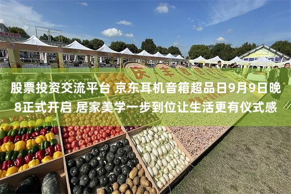 股票投资交流平台 京东耳机音箱超品日9月9日晚8正式开启 居家美学一步到位让生活更有仪式感