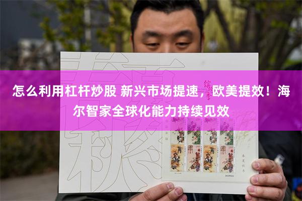 怎么利用杠杆炒股 新兴市场提速,欧美提效!海尔智家全球化能力持续见效