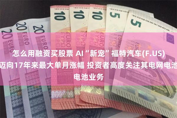 怎么用融资买股票 AI“新宠”福特汽车(F.US)股价迈向17年来最大单月涨幅 投资者高度关注其电网电池业务