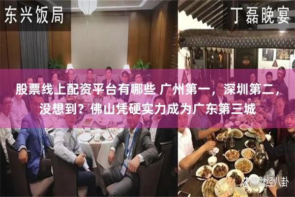 股票线上配资平台有哪些 广州第一，深圳第二，没想到？佛山凭硬实力成为广东第三城