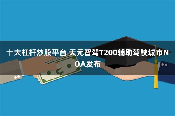 十大杠杆炒股平台 天元智驾T200辅助驾驶城市NOA发布