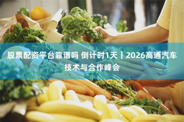 股票配资平台靠谱吗 倒计时1天｜2026高通汽车技术与合作峰会