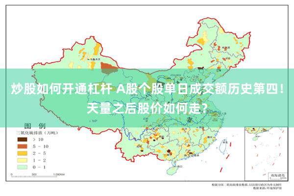 炒股如何开通杠杆 A股个股单日成交额历史第四！天量之后股价如何走？