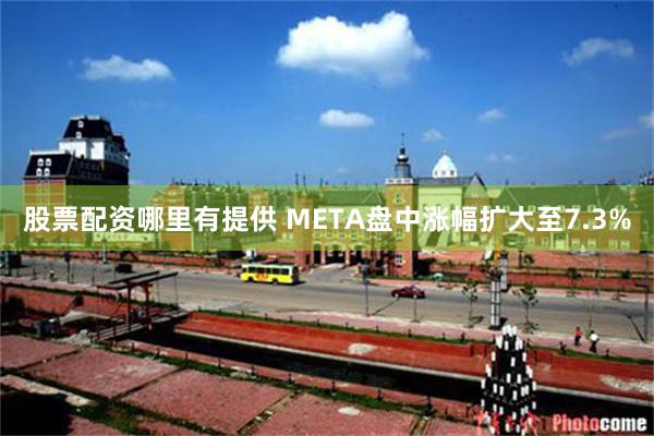 股票配资哪里有提供 META盘中涨幅扩大至7.3%