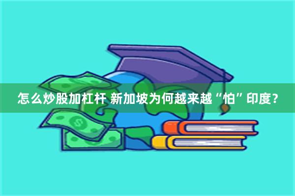 怎么炒股加杠杆 新加坡为何越来越“怕”印度?