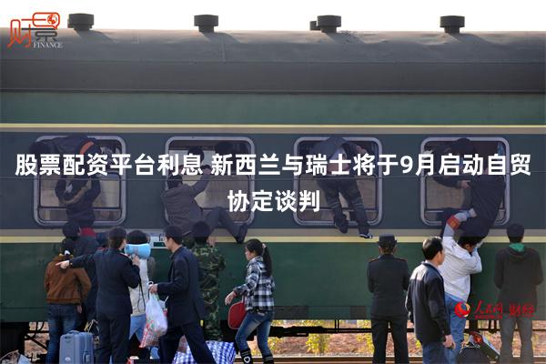 股票配资平台利息 新西兰与瑞士将于9月启动自贸协定谈判