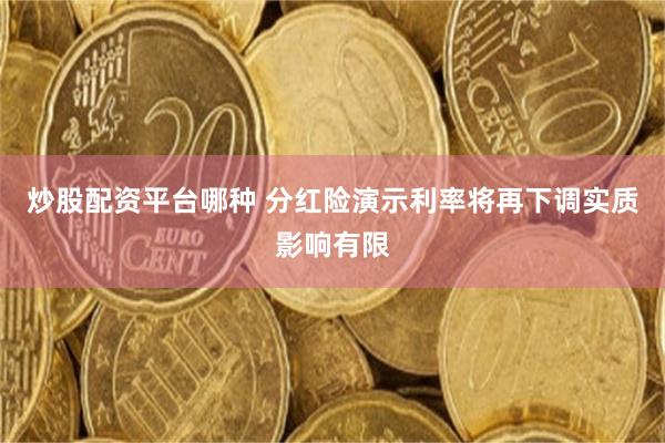 炒股配资平台哪种 分红险演示利率将再下调实质影响有限