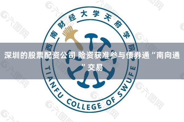 深圳的股票配资公司 险资获准参与债券通“南向通”交易