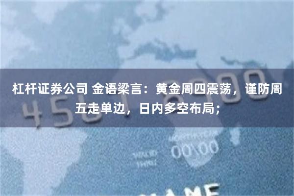 杠杆证券公司 金语梁言:黄金周四震荡,谨防周五走单边,日内多空布局;