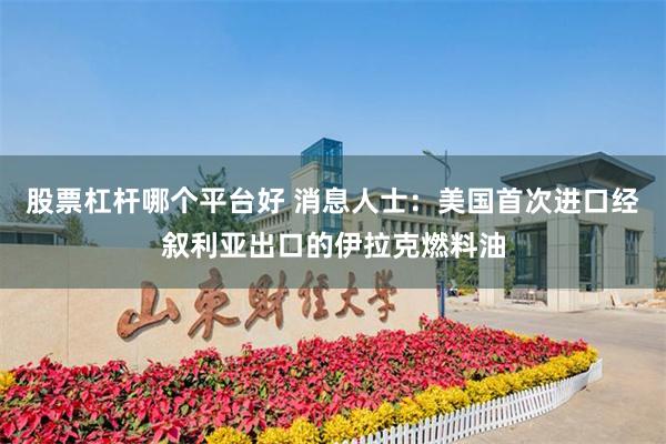 股票杠杆哪个平台好 消息人士：美国首次进口经叙利亚出口的伊拉克燃料油