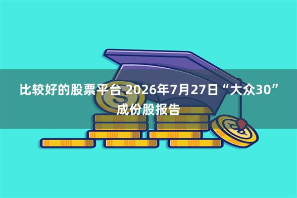 比较好的股票平台 2026年7月27日“大众30”成份股报告