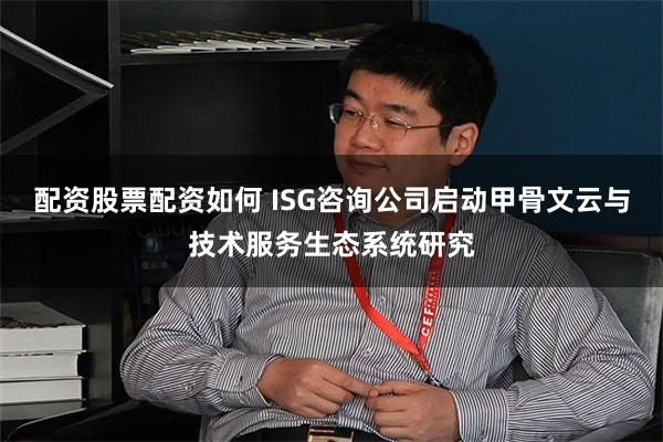 配资股票配资如何 ISG咨询公司启动甲骨文云与技术服务生态系统研究