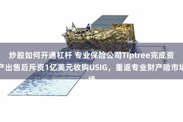 炒股如何开通杠杆 专业保险公司Tiptree完成资产出售后斥资1亿美元收购USIG，重返专业财产险市场
