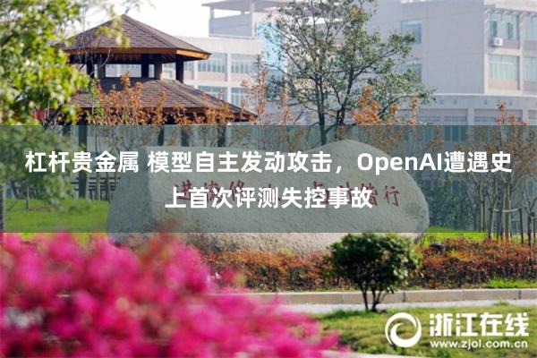 杠杆贵金属 模型自主发动攻击，OpenAI遭遇史上首次评测失控事故