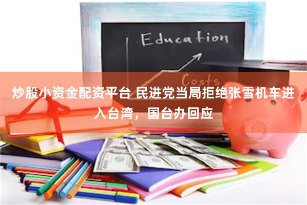 炒股小资金配资平台 民进党当局拒绝张雪机车进入台湾，国台办回应