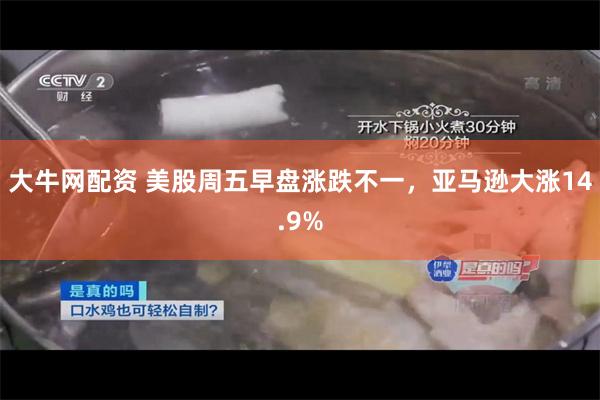大牛网配资 美股周五早盘涨跌不一，亚马逊大涨14.9%